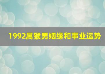 1992属猴男姻缘和事业运势