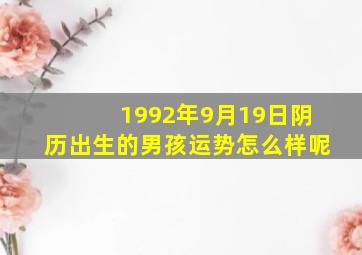 1992年9月19日阴历出生的男孩运势怎么样呢