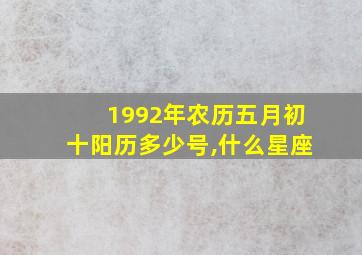 1992年农历五月初十阳历多少号,什么星座