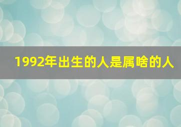 1992年出生的人是属啥的人