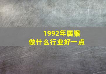 1992年属猴做什么行业好一点