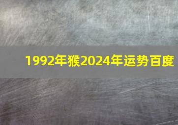 1992年猴2024年运势百度