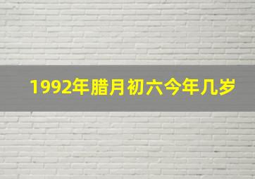 1992年腊月初六今年几岁