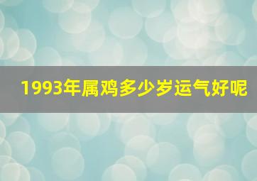 1993年属鸡多少岁运气好呢