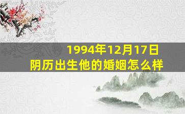 1994年12月17日阴历出生他的婚姻怎么样