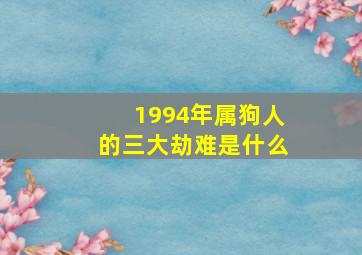 1994年属狗人的三大劫难是什么