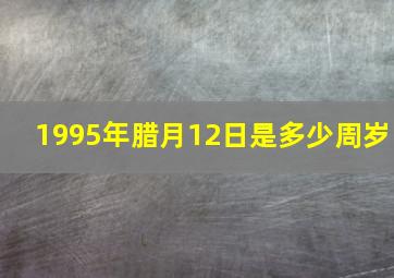 1995年腊月12日是多少周岁