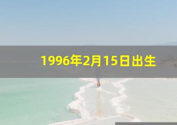 1996年2月15日出生