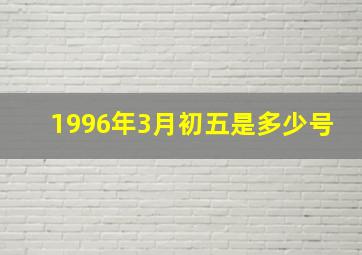 1996年3月初五是多少号