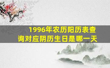 1996年农历阳历表查询对应阴历生日是哪一天