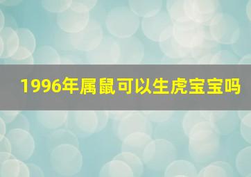 1996年属鼠可以生虎宝宝吗