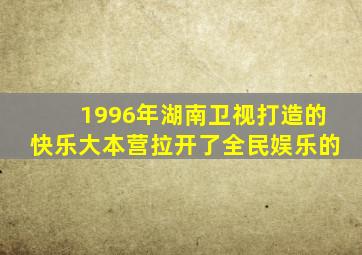 1996年湖南卫视打造的快乐大本营拉开了全民娱乐的