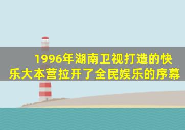 1996年湖南卫视打造的快乐大本营拉开了全民娱乐的序幕