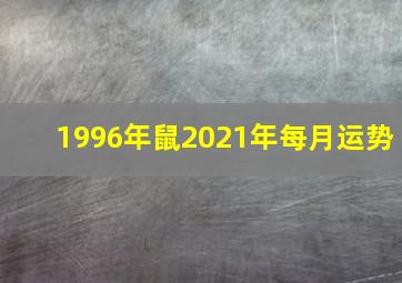 1996年鼠2021年每月运势