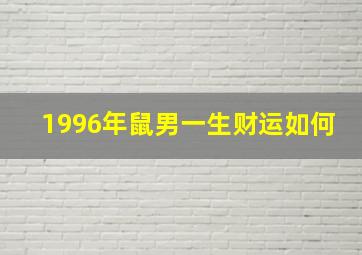 1996年鼠男一生财运如何