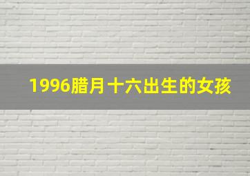 1996腊月十六出生的女孩