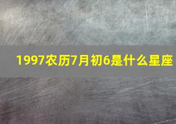 1997农历7月初6是什么星座