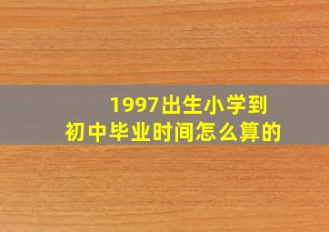 1997出生小学到初中毕业时间怎么算的