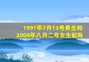 1997年7月13号男生和2004年八月二号女生配吗