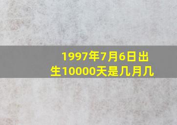 1997年7月6日出生10000天是几月几