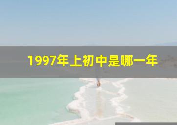 1997年上初中是哪一年