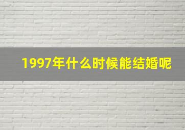 1997年什么时候能结婚呢