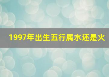 1997年出生五行属水还是火