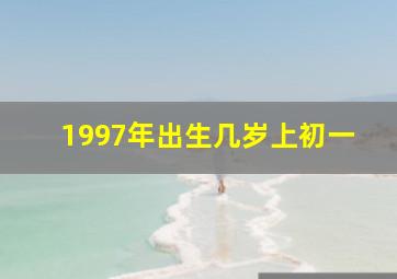 1997年出生几岁上初一