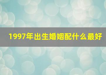 1997年出生婚姻配什么最好