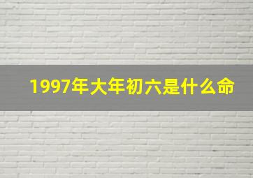 1997年大年初六是什么命