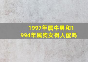 1997年属牛男和1994年属狗女得人配吗