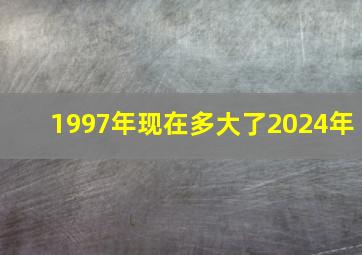 1997年现在多大了2024年