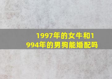 1997年的女牛和1994年的男狗能婚配吗