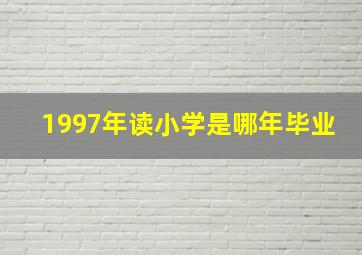 1997年读小学是哪年毕业