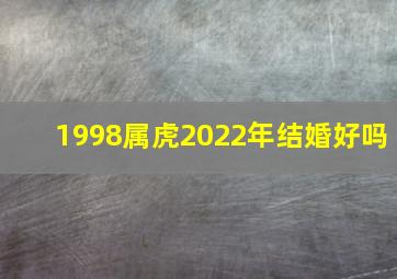 1998属虎2022年结婚好吗