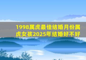 1998属虎最佳结婚月份属虎女孩2025年结婚好不好