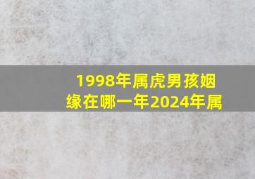 1998年属虎男孩姻缘在哪一年2024年属