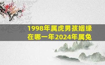 1998年属虎男孩姻缘在哪一年2024年属兔