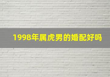 1998年属虎男的婚配好吗