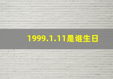 1999.1.11是谁生日