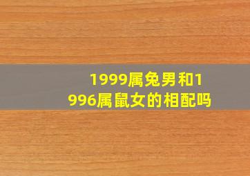 1999属兔男和1996属鼠女的相配吗