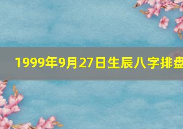 1999年9月27日生辰八字排盘