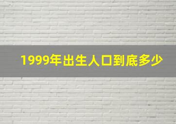 1999年出生人口到底多少