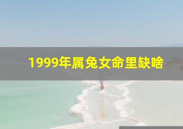 1999年属兔女命里缺啥