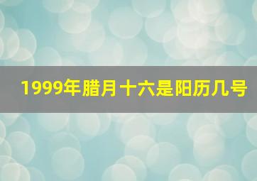 1999年腊月十六是阳历几号