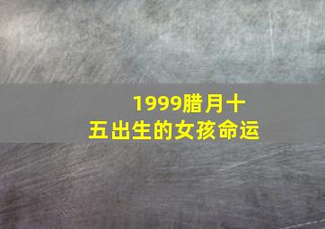 1999腊月十五出生的女孩命运