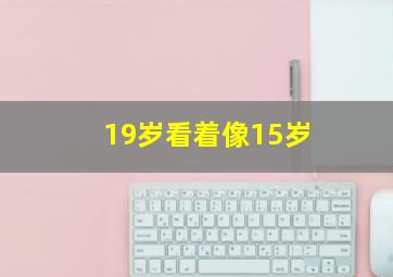 19岁看着像15岁