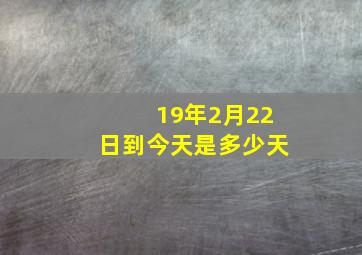 19年2月22日到今天是多少天