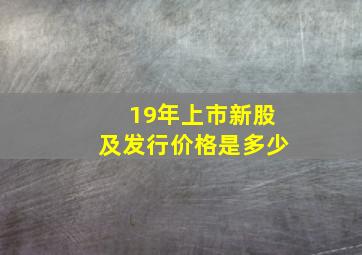 19年上市新股及发行价格是多少