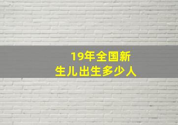 19年全国新生儿出生多少人